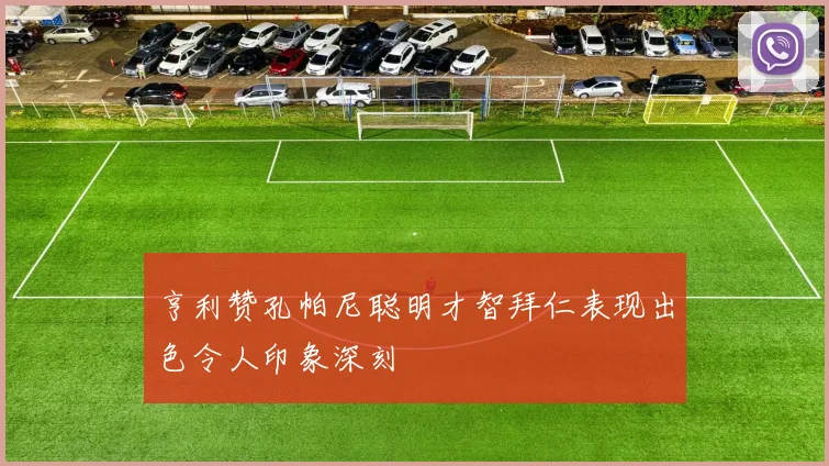 亨利赞孔帕尼聪明才智拜仁表现出色令人印象深刻