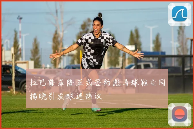 拉巴隆菲隆正式签约彪马球鞋合同揭晓引发球迷热议