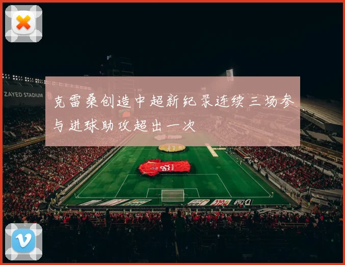 克雷桑创造中超新纪录连续三场参与进球助攻超出一次