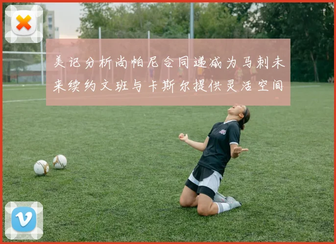 美记分析尚帕尼合同递减为马刺未来续约文班与卡斯尔提供灵活空间