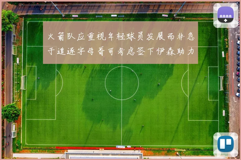 火箭队应重视年轻球员发展而非急于追逐字母哥可考虑签下伊森助力成长