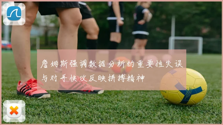 詹姆斯强调数据分析的重要性失误与对手快攻反映拼搏精神