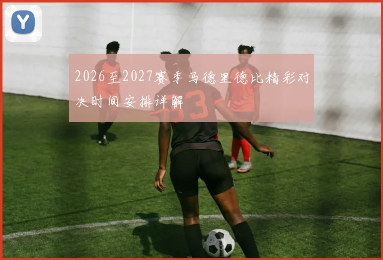 2026至2027赛季马德里德比精彩对决时间安排详解