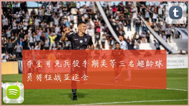 夺金可免兵役李期奕等三名超龄球员将征战亚运会