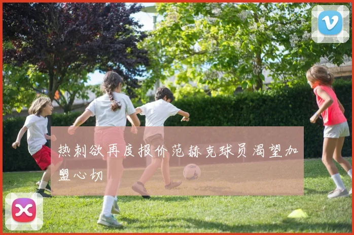 热刺欲再度报价范赫克球员渴望加盟心切